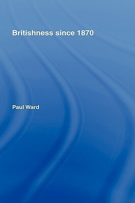 Britishness Since 1870 by Paul Ward