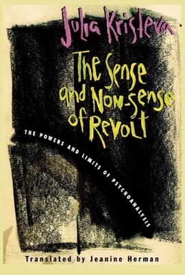 The Sense and Non-Sense of Revolt: The Powers and Limits of Psychoanalysis by Julia Kristeva