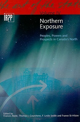 Northern Exposure: Peoples, Powers and Prospects in Canada's North by F. Leslie Seidle, Frances Abele, Thomas J. Courchene