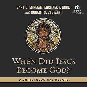 When Did Jesus Become God?: A Christological Debate by Michael F. Bird, Robert B. Stewart, Bart D. Ehrman
