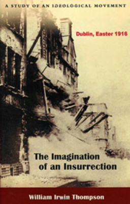 The Imagination of an Insurrection: Dublin, Easter 1916: A Study of an Ideological Movement by William Irwin Thompson