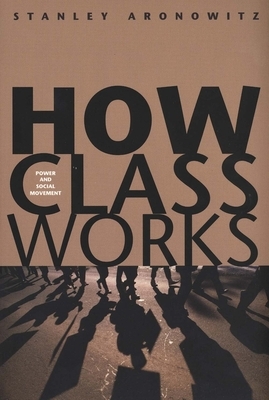 How Class Works: Power and Social Movement by Stanley Aronowitz