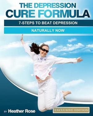 The Depression Cure Formula: 7-Steps To Beat Depression Naturally Now by Heather Rose