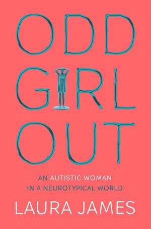 Odd Girl Out: An Autistic Woman in a Neurotypical World by Laura James