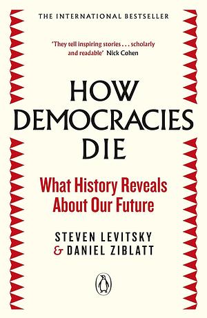 How Democracies Die by Daniel Ziblatt, Steven Levitsky