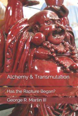 Alchemy & Transmutation: Has the Rapture Began? by George R. Martin III