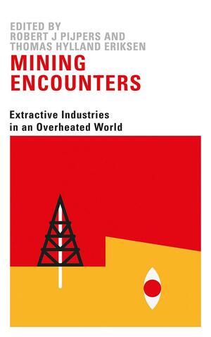 Mining Encounters: Extractive Industries in an Overheated World by Rob Pijpers