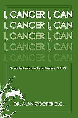 I, Cancer: The Semi-Buddhist Answer to Dancing with Cancer...You Lead by Dr Alan Cooper D. C., Alan Cooper