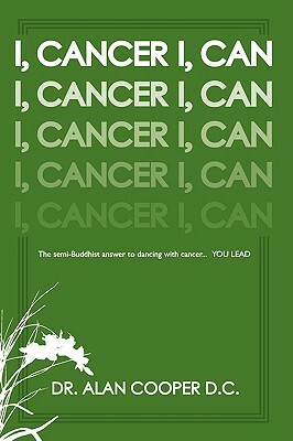 I, Cancer: The Semi-Buddhist Answer to Dancing with Cancer...You Lead by Alan Cooper, Dr Alan Cooper D. C.