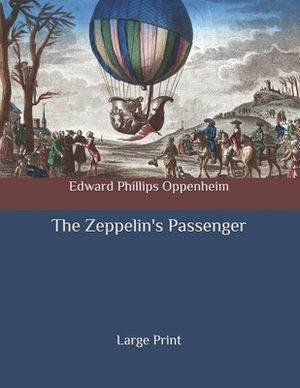 The Zeppelin's Passenger: Large Print by Edward Phillips Oppenheim