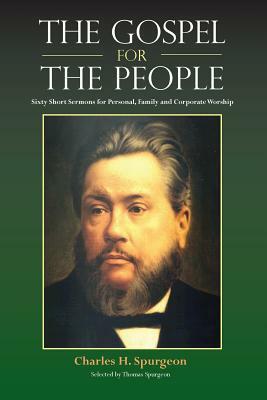 The Gospel for the People: Sixty Short Sermons by Charles Haddon Spurgeon, Charles H. Spurgeon