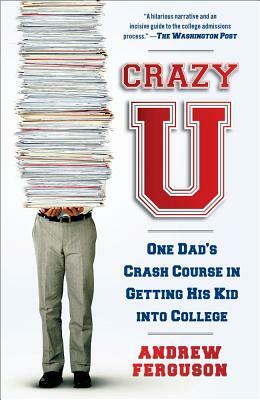 Crazy U: One Dad's Crash Course in Getting His Kid Into College by Andrew Ferguson