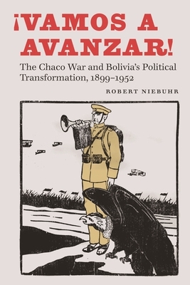 ¡vamos a Avanzar!: The Chaco War and Bolivia's Political Transformation, 1899-1952 by Robert Niebuhr