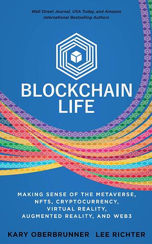 Blockchain Life: Making Sense of the Metaverse, NFTs, Cryptocurrency, Artificial Intelligence, Virtual Reality, Augmented Reality, and Web3 by Lee Richter, Kary Oberbrunner, Kary Oberbrunner