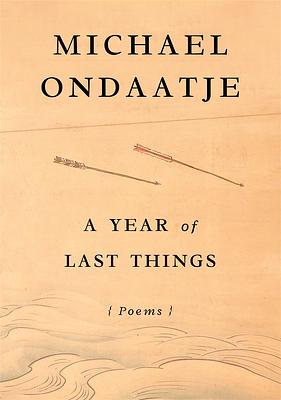 A Year of Last Things: Poems by Michael Ondaatje
