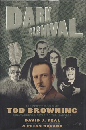 Dark Carnival: The Secret World of Tod Browning, Hollywood's Master of the Macabre by Elias Savada, David J. Skal