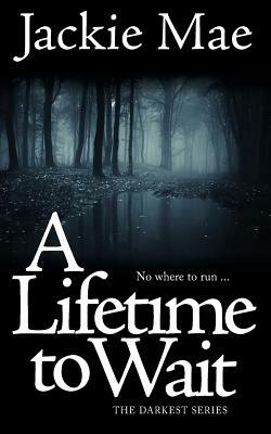 A Lifetime To Wait THE DARKEST SERIES by Jackie Mae