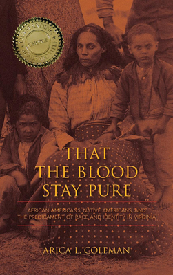 That the Blood Stay Pure: African Americans, Native Americans, and the Predicament of Race and Identity in Virginia by Arica L. Coleman