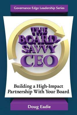 The Board-Savvy CEO: Building a High-Impact Partnership with Your Board by Doug Eadie