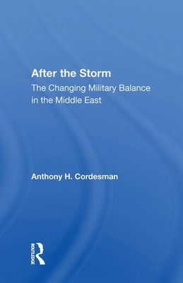 After the Storm: The Changing Military Balance in the Middle East by Anthony H. Cordesman