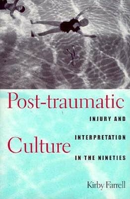 Post-traumatic Culture: Injury and Interpretation in the Nineties by Kirby Farrell