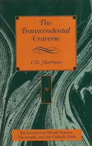 The Transcendental Universe: Six Lectures on Occult Science, Theosophy, and the Catholic Faith by C.G. Harrison