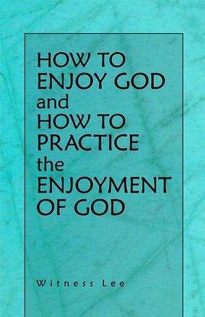 How to Enjoy God and How to Practice the Enjoyment of God by Lee, Lee