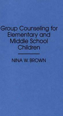 Group Counseling for Elementary and Middle School Children by Nina W. Brown