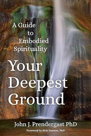 Your Deepest Ground: A Guide to Embodied Spirituality by John J. Prendergast, John J. Prendergast