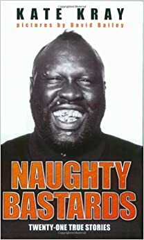 Naughty Bastards: The True Stories of Twenty-One of the Hardest Men in Britain by Kate Kray, David Bailey