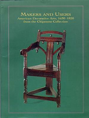 Makers and Users: American Decorative Arts, 1630-1820, from the Chipstone Collection by Ann Smart Martin, Chazen Museum of Art, Elvehjem Museum of Art