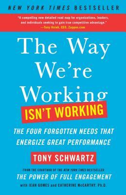 The Way We're Working Isn't Working: The Four Forgotten Needs That Energize Great Performance by Jean Gomes, Tony Schwartz, Catherine McCarthy