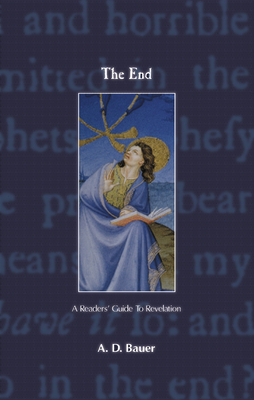The End: A Readers' Guide to Revelation by A. D. Bauer