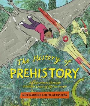 The History of Prehistory: An Adventure Through 4 Billion Years of Life on Earth! by Mick Manning