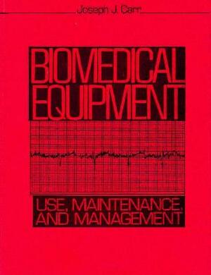 Biomedical Equipment: Use, Maintenance and Management by Joseph J. Carr