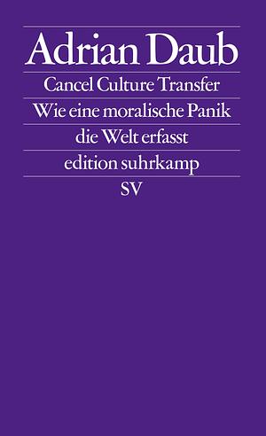 Cancel Culture Transfer: Wie eine moralische Panik die Welt erfasst | Das Phänomen »Cancel Culture« verstehen by Adrian Daub