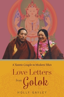 Love Letters from Golok: A Tantric Couple in Modern Tibet by Holly Gayley