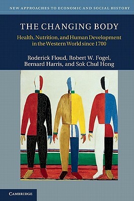 The Changing Body: Health, Nutrition, and Human Development in the Western World Since 1700 by Roderick Floud, Robert W. Fogel, Bernard Harris