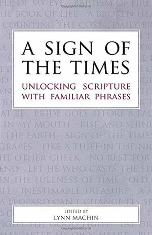 A Sign of the Times: Unlocking Scripture with Familiar Phrases by Lynn Machin