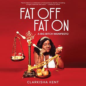 Fat Off, Fat On: A Big Bitch Manifesto by Clarkisha Kent