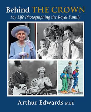 Behind the Crown: My Life Photographing the Royal Family by Arthur Edwards