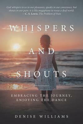 Whispers and Shouts: Embracing the Journey, Enjoying the Dance by Denise Williams