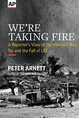 We're Taking Fire: A Reporter's View of the Vietnam War, Tet and the Fall of LBJ by Peter Arnett