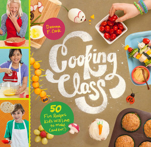 Cooking Class: 57 Fun Recipes Kids Will Love to Make (and Eat!) by Deanna F. Cook, Emily Balsley