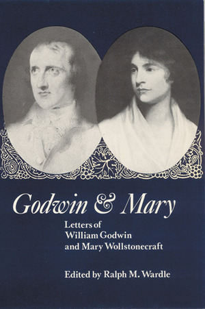 Godwin and Mary: Letters of William Godwin and Mary Wollstonecraft by William Godwin, Ralph Martin Wardle, Mary Wollstonecraft