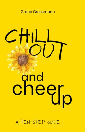 Chill Out and Cheer Up: A Ten-Step Guide by Yellow Scribe, Kaitlyn Pibernik, Grace Grossmann