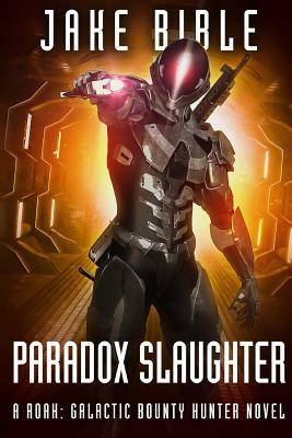 Paradox Slaughter: A Roak: Galactic Bounty Hunter Novel by Jake Bible