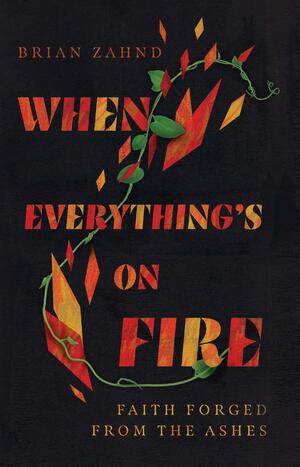 When Everything's on Fire: Faith Forged from the Ashes by Brian Zahnd