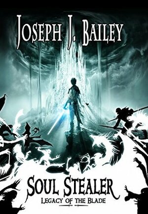 Soul Stealer: Legacy of the Blade by Joseph J. Bailey