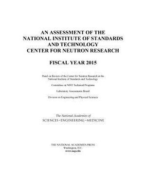 An Assessment of the National Institute of Standards and Technology Center for Neutron Research: Fiscal Year 2015 by Division on Engineering and Physical Sci, Laboratory Assessments Board, National Academies of Sciences Engineeri